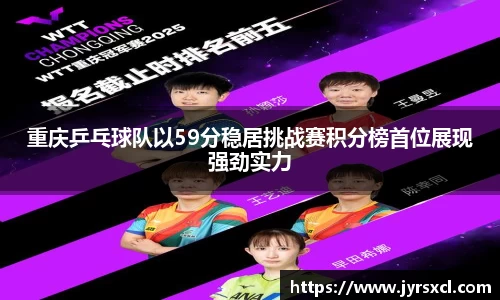 重庆乒乓球队以59分稳居挑战赛积分榜首位展现强劲实力