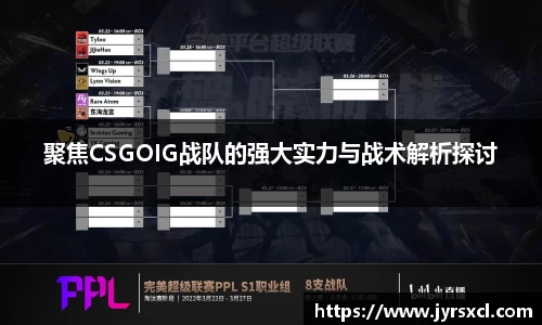 聚焦CSGOIG战队的强大实力与战术解析探讨