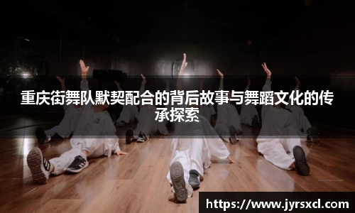 重庆街舞队默契配合的背后故事与舞蹈文化的传承探索