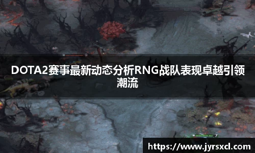 DOTA2赛事最新动态分析RNG战队表现卓越引领潮流