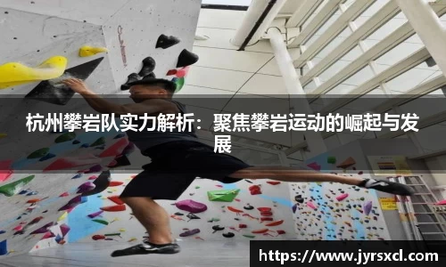 杭州攀岩队实力解析：聚焦攀岩运动的崛起与发展