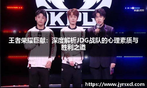王者荣耀巨献：深度解析JDG战队的心理素质与胜利之道