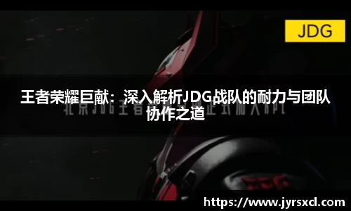王者荣耀巨献：深入解析JDG战队的耐力与团队协作之道