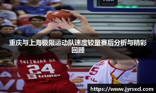 重庆与上海极限运动队速度较量赛后分析与精彩回顾