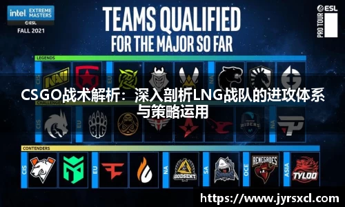 CSGO战术解析：深入剖析LNG战队的进攻体系与策略运用