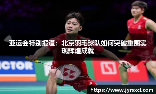 亚运会特别报道：北京羽毛球队如何突破重围实现辉煌成就