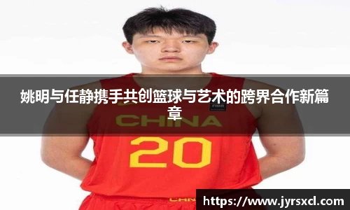 姚明与任静携手共创篮球与艺术的跨界合作新篇章