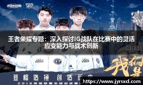 王者荣耀专题：深入探讨IG战队在比赛中的灵活应变能力与战术创新