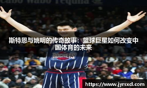 斯特恩与姚明的传奇故事：篮球巨星如何改变中国体育的未来