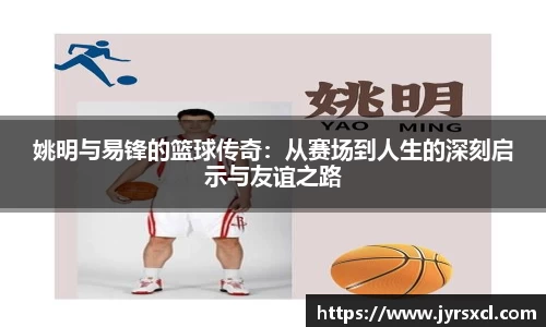 姚明与易锋的篮球传奇：从赛场到人生的深刻启示与友谊之路