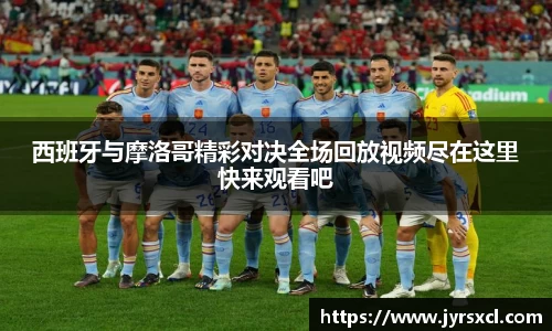 西班牙与摩洛哥精彩对决全场回放视频尽在这里快来观看吧