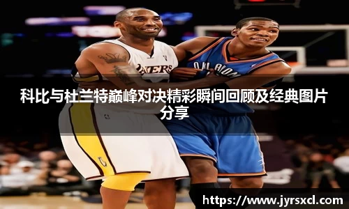 科比与杜兰特巅峰对决精彩瞬间回顾及经典图片分享