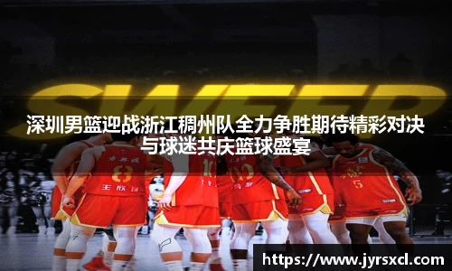 深圳男篮迎战浙江稠州队全力争胜期待精彩对决与球迷共庆篮球盛宴