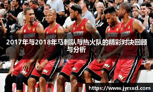2017年与2018年马刺队与热火队的精彩对决回顾与分析