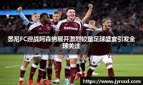 悉尼FC迎战阿森纳展开激烈较量足球盛宴引发全球关注