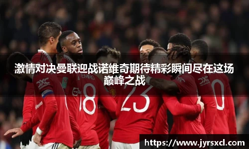 激情对决曼联迎战诺维奇期待精彩瞬间尽在这场巅峰之战