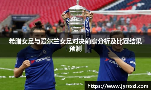希腊女足与爱尔兰女足对决前瞻分析及比赛结果预测