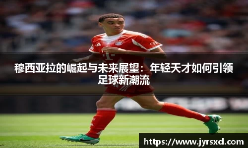 穆西亚拉的崛起与未来展望：年轻天才如何引领足球新潮流